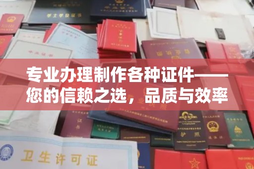 沈阳专业办理制作各种证件——您的信赖之选，品质与效率的完美结合
